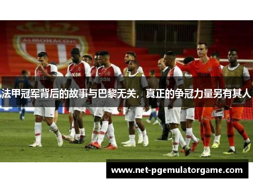 法甲冠军背后的故事与巴黎无关，真正的争冠力量另有其人