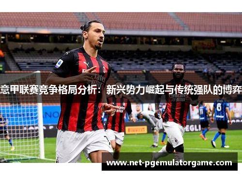 意甲联赛竞争格局分析：新兴势力崛起与传统强队的博弈