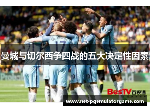 曼城与切尔西争四战的五大决定性因素 曼城与切尔西争四战的五大决定性因素
