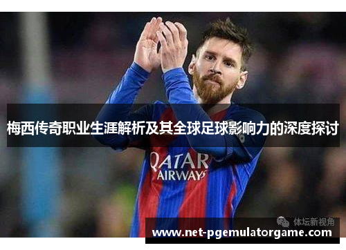 梅西传奇职业生涯解析及其全球足球影响力的深度探讨 梅西传奇职业生涯解析及其全球足球影响力的深度探讨