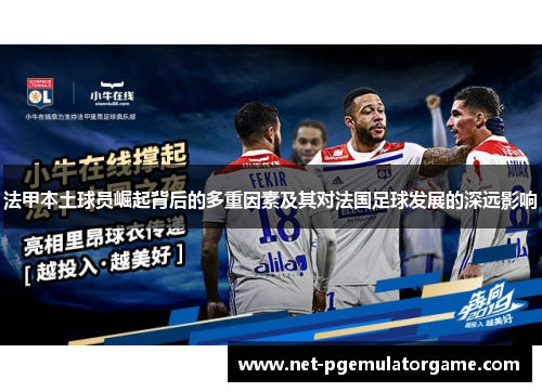 法甲本土球员崛起背后的多重因素及其对法国足球发展的深远影响