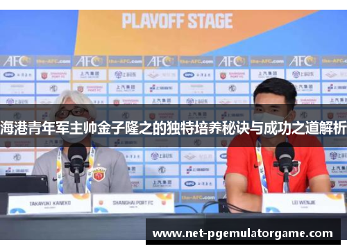 海港青年军主帅金子隆之的独特培养秘诀与成功之道解析