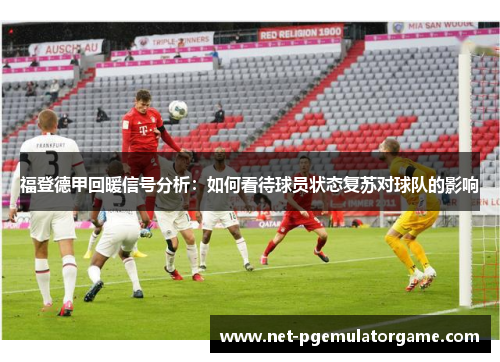 福登德甲回暖信号分析：如何看待球员状态复苏对球队的影响