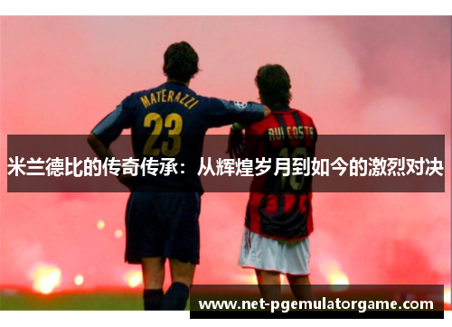 米兰德比的传奇传承：从辉煌岁月到如今的激烈对决